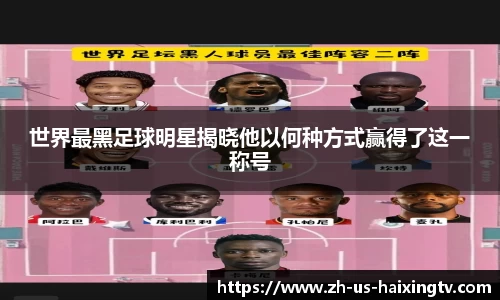 世界最黑足球明星揭晓他以何种方式赢得了这一称号